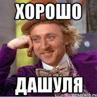 хорошо Дашуля