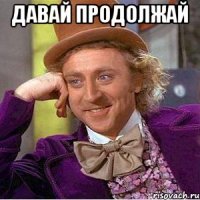Давай продолжай 
