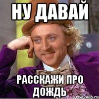 Ну давай Расскажи про дождь