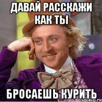 давай расскажи как ты бросаешь курить