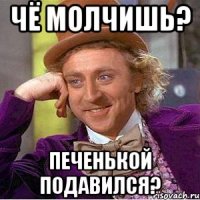 чё молчишь? печенькой подавился?