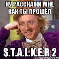 Ну расскажи мне как ты прошёл S.T.A.L.K.E.R 2