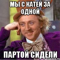 мы с катей за одной партой сидели