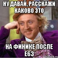 Ну давай, расскажи каково это на финике после e63