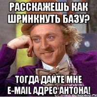 Расскажешь как шринкнуть базу? Тогда дайте мне e-mail адрес Антона!