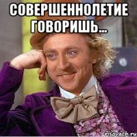 Совершеннолетие говоришь... 