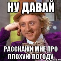 Ну давай расскажи мне про плохую погоду