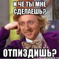 И че ты мне сделаешь? Отпиздишь?