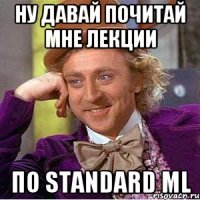 ну давай почитай мне лекции по Standard ML