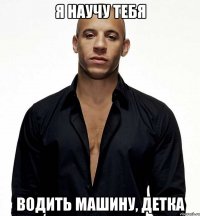 я научу тебя водить машину, детка