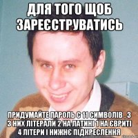для того щоб зареєструватись придумайте пароль с 11 символів , 3 з них літерали 2 на латині 1 на євриті 4 літери і нижнє підкреслення