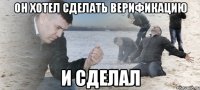 Он хотел сделать верификацию И сделал