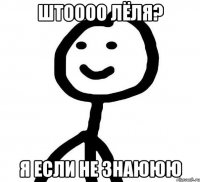 ШТОООО ЛЁЛЯ? Я ЕСЛИ НЕ ЗНАЮЮЮ