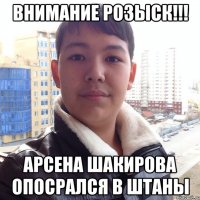 внимание розыск!!! арсена шакирова опосрался в штаны