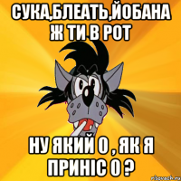 сука,блеать,йобана ж ти в рот ну який 0 , як я приніс 0 ?