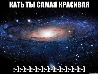 КАТЬ ТЫ САМАЯ КРАСИВАЯ :-):-):-):-):-):-):-):-):-):-):-):-)