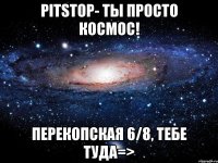 PitStop- ты просто космос! Перекопская 6/8, тебе туда=>