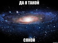 да я такой сякой