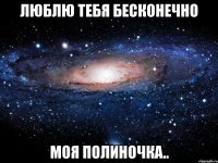 Люблю тебя бесконечно моя Полиночка..