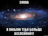 Зякка Я люблю тебя больше вселенной!!!