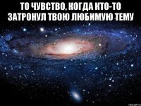 То чувство, когда кто-то затронул твою любимую тему 