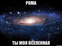 Рома Ты моя вселенная