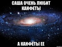 Саша очень любит канфеты а канфеты ее