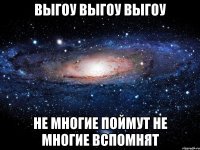 Выгоу выгоу выгоу Не многие поймут не многие вспомнят