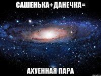 Сашенька+Данечка= Ахуенная пара