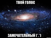 твой голос замечательный (*.*)م