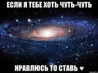 Если я тебе хоть чуть-чуть нравлюсь то ставь ♥