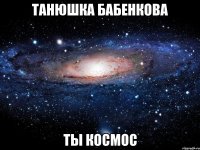 Танюшка Бабенкова ТЫ КОСМОС