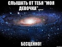 Слышать от тебя "моя девочка"...... Бесценно!