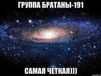 группа БРатаны-191 самая четкая)))