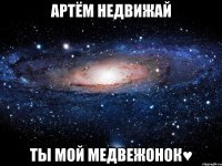 Артём недвижай ты мой медвежонок♥