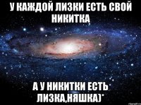 у каждой Лизки есть свой Никитка а у Никитки есть Лизка,няшка)*