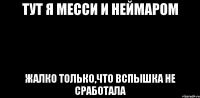 ТУТ Я МЕССИ И НЕЙМАРОМ ЖАЛКО ТОЛЬКО,ЧТО ВСПЫШКА НЕ СРАБОТАЛА