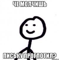 Че молчишь Письку проглотил?