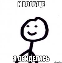 И вообще Я обиделась