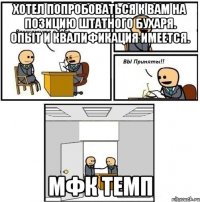 Хотел попробоваться к вам на позицию штатного бухаря. Опыт и квалификация имеется. МФК ТЕМП