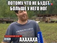 Потому что не будет больше у него ног ахахаха