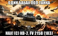 один бабах пол танка нах! (с) КВ-2, FV 215b (183)