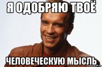 Я одобряю твоё Человеческую мысль