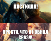 НАСТЮША! ПРОСТИ, ЧТО НЕ ОБНЯЛ СРАЗУ!