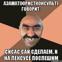 Азамат(юристконсульт) говорит: СиСаС Сай Сделаем, и на лекСуСе ПоСпешим