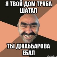 Я твой дом труба шатал Ты Джаббарова ебал