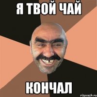 Я твой чай Кончал