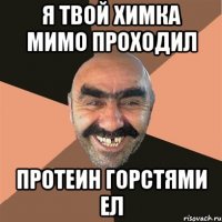 Я твой химка мимо проходил Протеин горстями ел