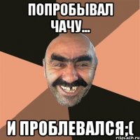 Попробывал чачу... И проблевался;(