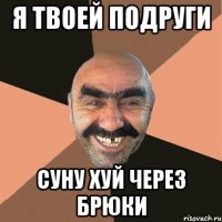 я твоей подруги суну хуй через брюки